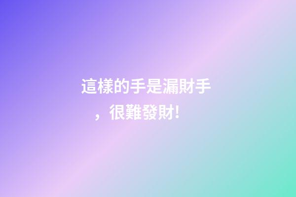 這樣的手是漏財手，很難發財!